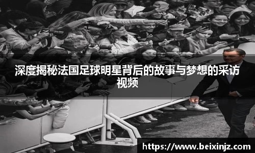 深度揭秘法国足球明星背后的故事与梦想的采访视频